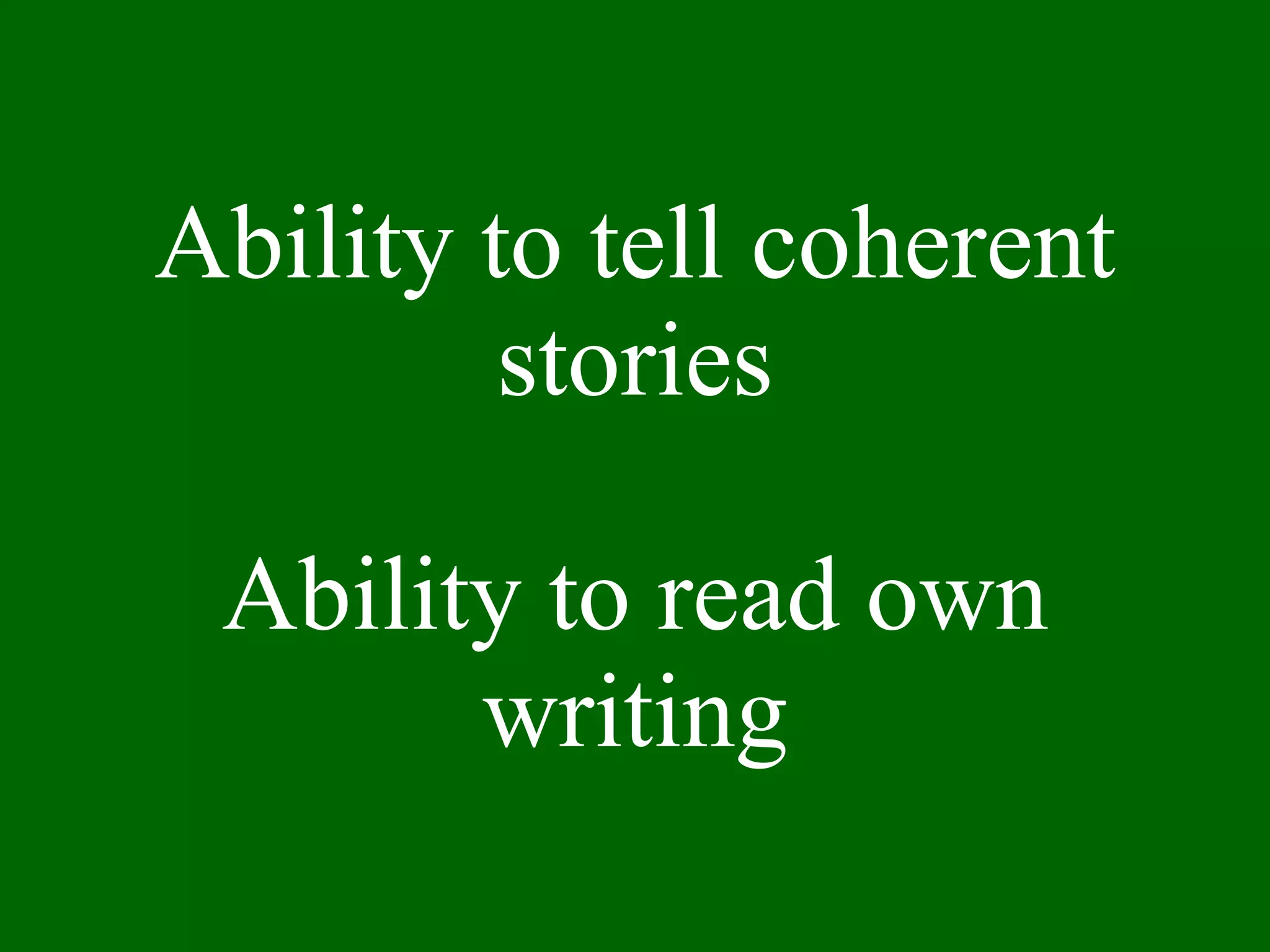 Ability to tell coherent stories Ability to read own writing 