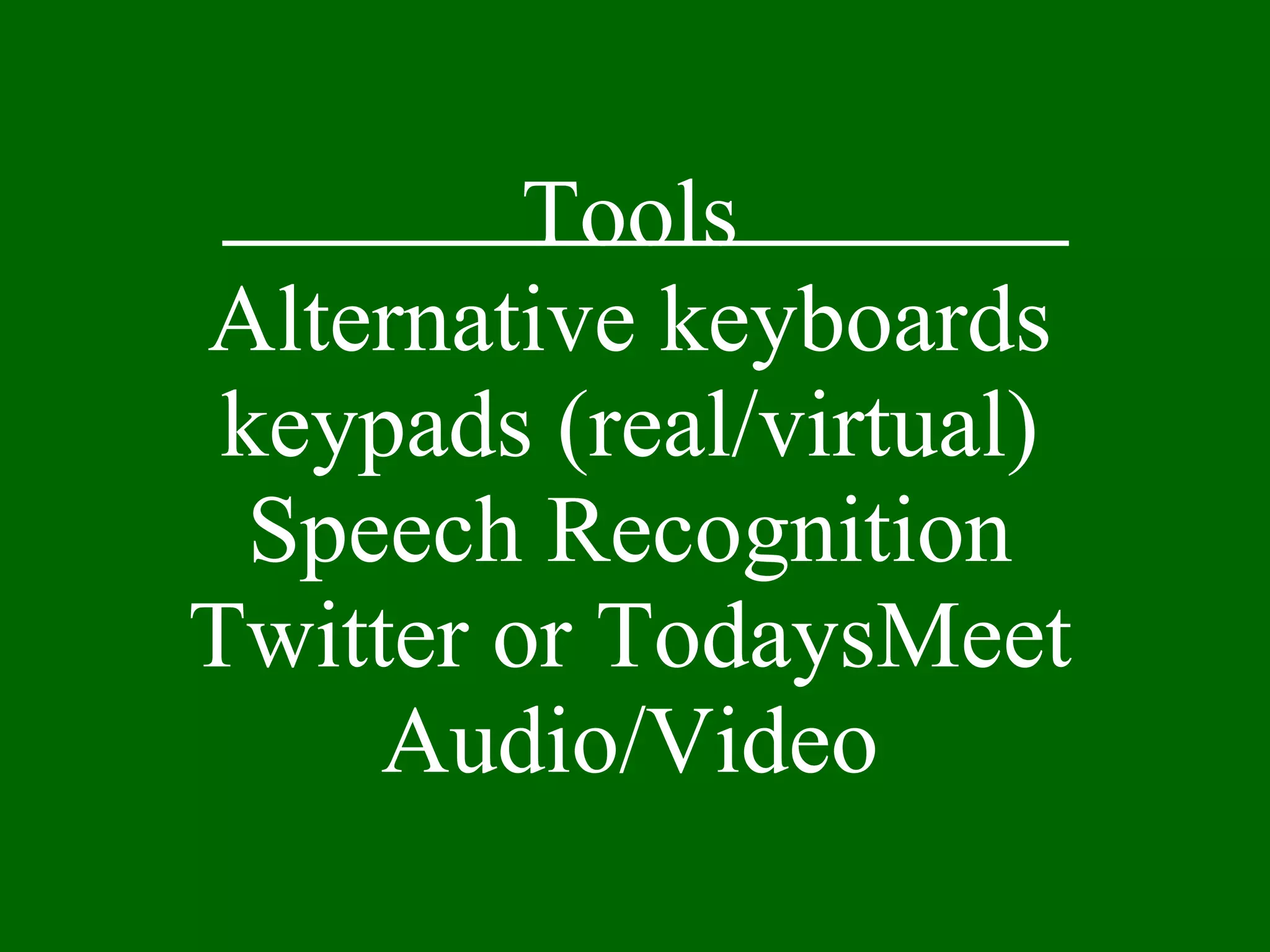 Tools Alternative keyboards keypads (real/virtual) Speech Recognition Twitter or TodaysMeet Audio/Video 