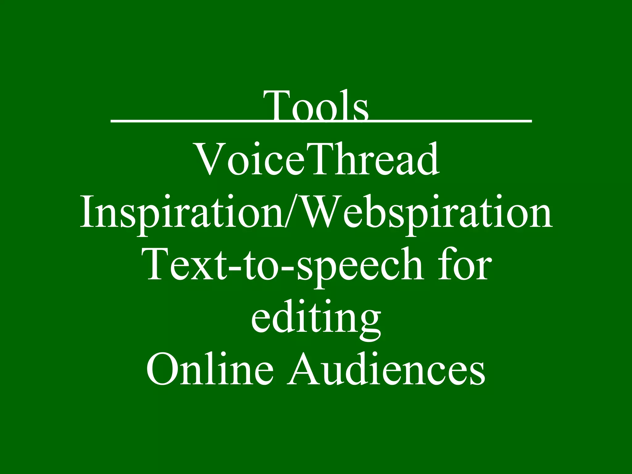 Tools VoiceThread Inspiration/Webspiration Text-to-speech for editing Online Audiences 