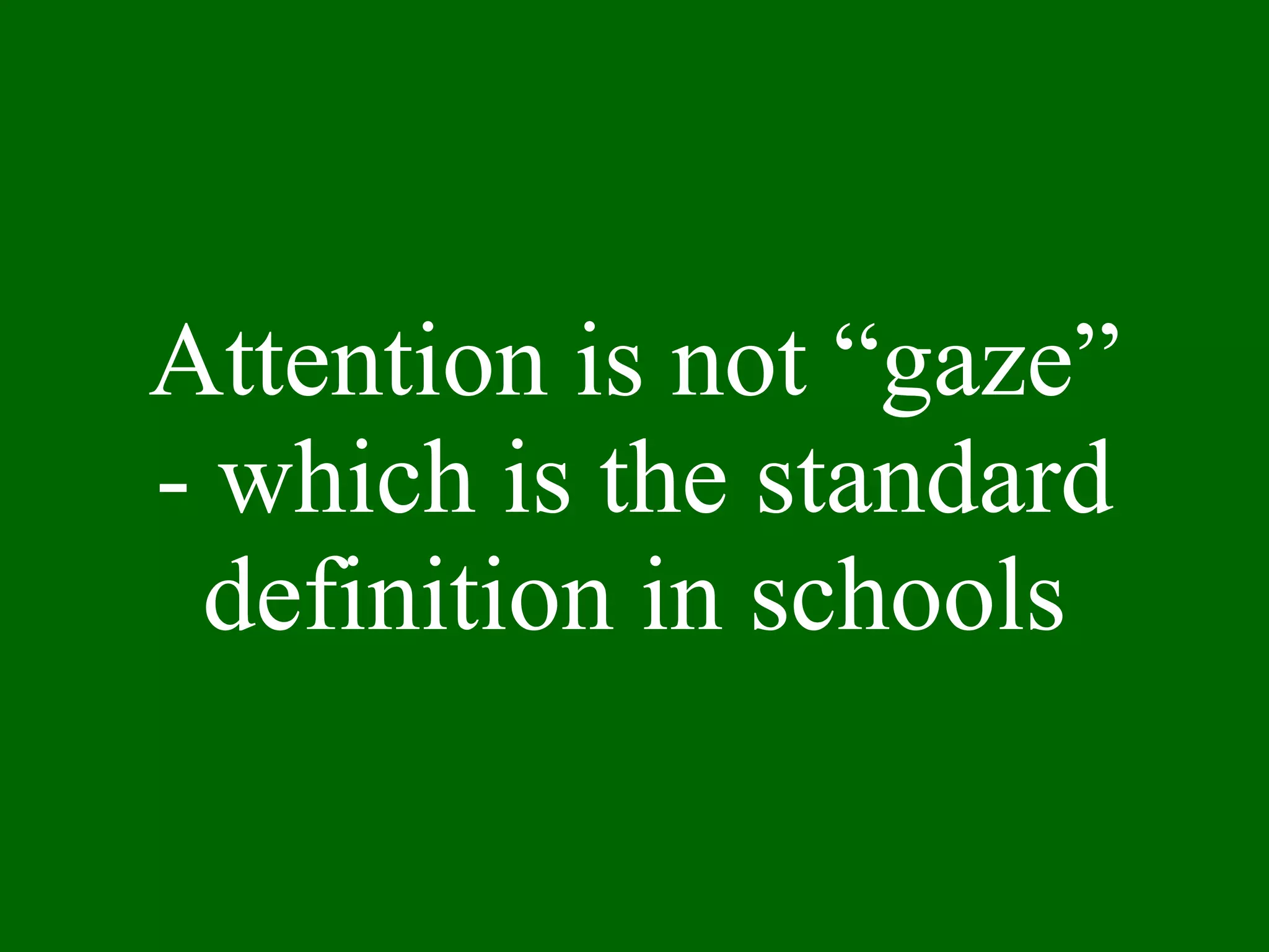 Attention is not “gaze” - which is the standard definition in schools 