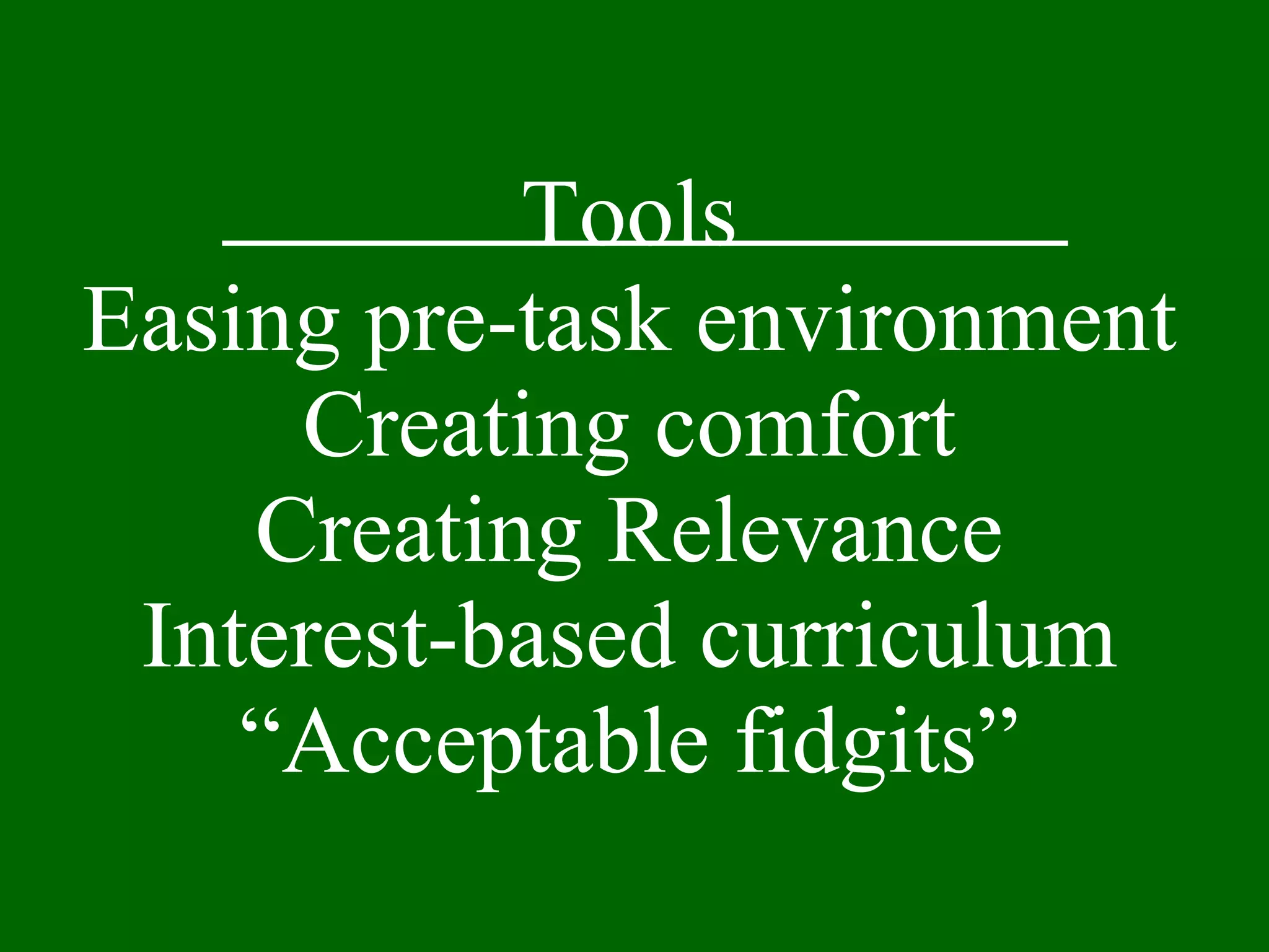 Tools Easing pre-task environment Creating comfort Creating Relevance Interest-based curriculum “Acceptable fidgits” 