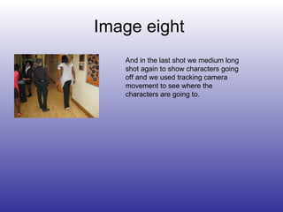 Image eight  And in the last shot we medium long shot again to show characters going off and we used tracking camera movement to see where the characters are going to. 