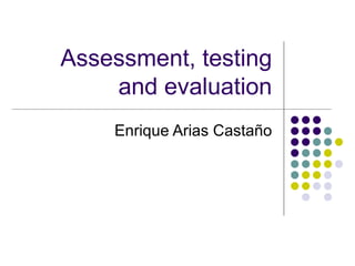 Assessment, testing and evaluation Enrique Arias Castaño 