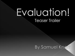 Evaluation!,[object Object],Teaser Trailer,[object Object],By Samuel Knott,[object Object]