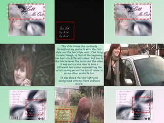 This slide shows the continuity throughout my products with the font style and the hair style used.  One thing to note though, is that at the beginning her hair is a different colour, but due to the link between the lyrics and the video, it was quite a nice idea to have a different hair colour representing the artist moving on and the latest colour is on my other products too. It also shows the very light pink background with my front and back covers.  