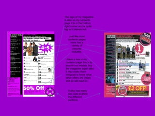 The logo of my magazine is also on my contents page it is in the bottom right corner and is quite big so it stands out. Just like most contents pages mine has a variety of pictures included. I have a lure in my contents page this is to ensure my readers buy the magazine again also it may make them intrigued to know what other offers are inside and so will read on. It also has many box outs to show the different sections. 