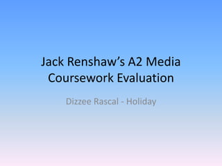 Jack Renshaw’s A2 Media Coursework Evaluation Dizzee Rascal - Holiday 