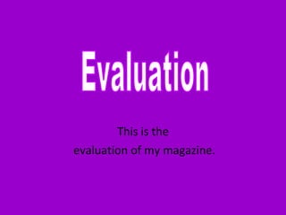 This is the evaluation of my magazine. Evaluation 