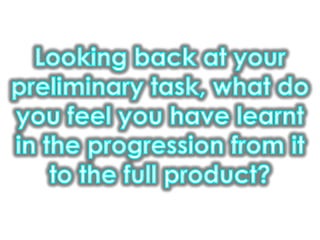 Looking back at your preliminary task, what do you feel you have learnt in the progression from it to the full product?