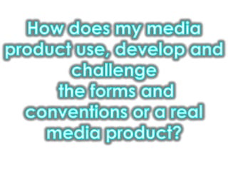 How does my media product use, develop and challenge the forms and conventions or a real media product?