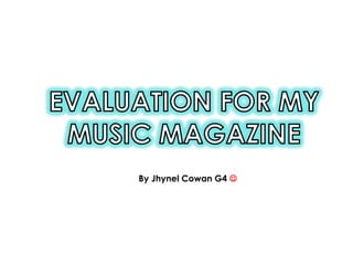 EVALUATION FOR MY MUSIC MAGAZINE By Jhynel Cowan G4  