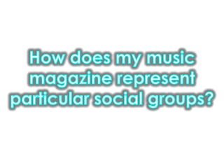How does my music magazine represent particular social groups?