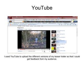 YouTube I used YouTube to upload the different versions of my teaser trailer so that I could get feedback from my audience. 
