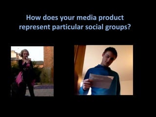 How does your media product represent particular social groups?