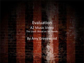 EvaluationA2 Music VideoThe Used- Blood on My Hands By Amy Greenwood 
