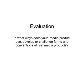 Evaluation In what ways does your ,media product use, develop or challenge forms and conventions of real media products? 