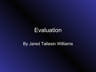 Evaluation By Jared Taliesin Williams 