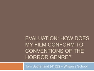 EVALUATION: How does my film conform to conventions of the Horror Genre? Tom Sutherland (4122) – Wilson’s School 