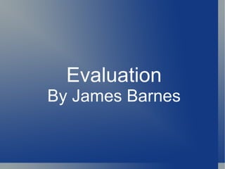 Evaluation By James Barnes 