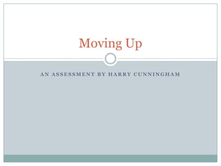 Moving Up  an assessment by Harry Cunningham  