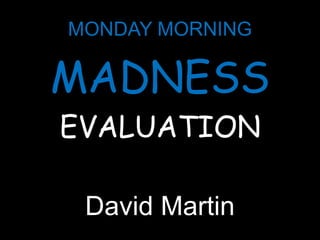 MONDAY MORNING MADNESS EVALUATION David Martin 