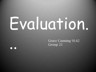 Evaluation... Grace Canning 9142 Group 21 
