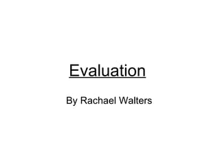 Evaluation By Rachael Walters 