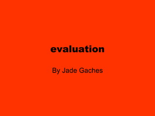 evaluation By Jade Gaches 