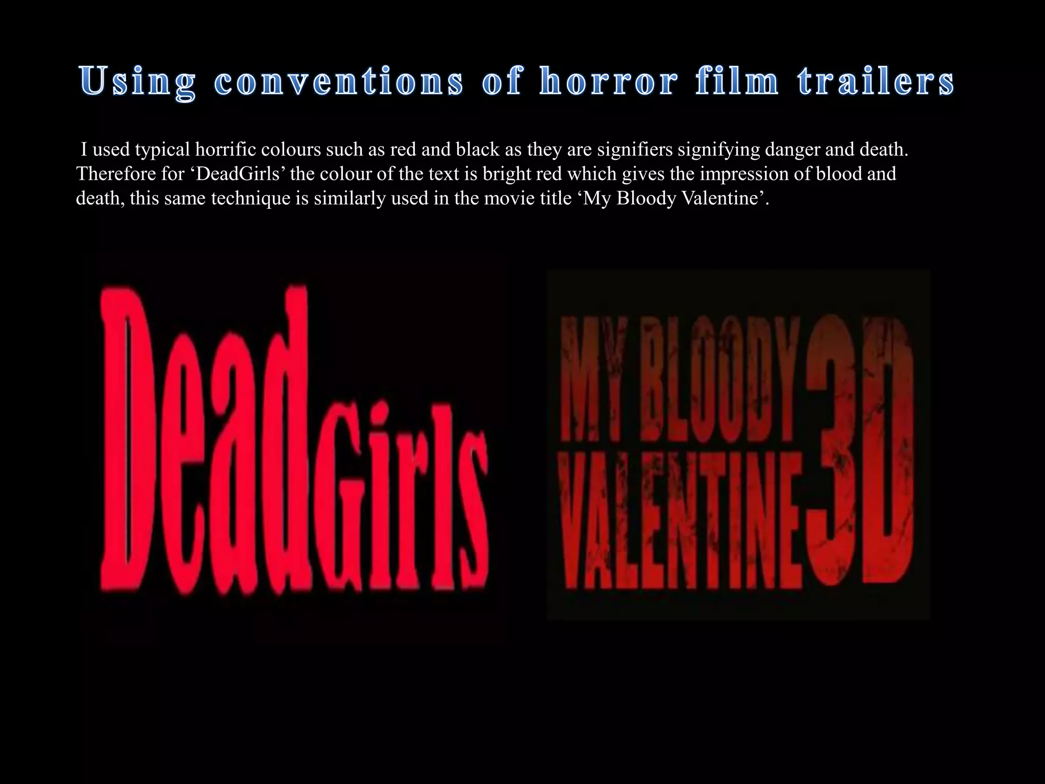  The audience are unaware of what has actually happened because it is only a trailer and I did not want the audience to know the entire narrative of the film, only parts so they anticipate the film and are anxious to see it. For example when the main character is running through what is believed to be a forest at the end of the trailer, she is seen being chased by the known ‘killer’, however, it is unclear if she actually survives or not, whereas with some other characters, their fate is told.