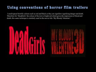  The audience are unaware of what has actually happened because it is only a trailer and I did not want the audience to know the entire narrative of the film, only parts so they anticipate the film and are anxious to see it. For example when the main character is running through what is believed to be a forest at the end of the trailer, she is seen being chased by the known ‘killer’, however, it is unclear if she actually survives or not, whereas with some other characters, their fate is told.