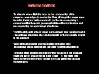 Film Trailer, Film Poster & Magazine coverI used the same images in my trailer, poster and magazine cover, which I had edited on Photoshop elements. However I changed the composition in the three so that they looked different. I also changed the film trailer images to black and white to give them a graphic novel look which was partially the theme for my project.I also used the theme of red, black and white throughout my film trailer, poster and magazine cover to make them flowI used the font impact so that the text stood out and was bold which reflected the personalities of the characters and stood out to the viewerI used a greyscale effect on my film trailer, film poster and magazine front cover, which is an idea that I got from Sin City and The Spirit. I did this to make my project unique, distinguishable and visually eye catching