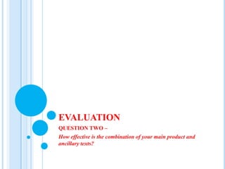 EVALUATION QUESTION TWO –  How effective is the combination of your main product and ancillary texts? 