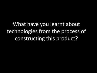 What have you learnt about technologies from the process of constructing this product?