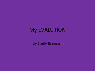 My EVALUTION By Emily Brennan 