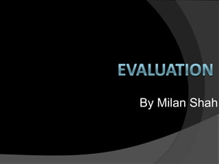 Evaluation By Milan Shah 