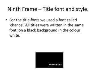 Ninth Frame – Title font and style.For the title fonts we used a font called ‘chance’. All titles were written in the same font, on a black background in the colour white.