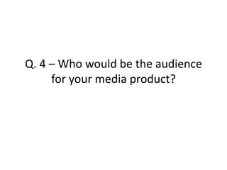 Q. 4 – Who would be the audience for your media product?