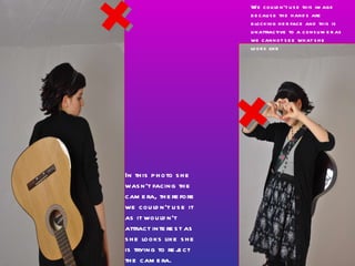 In this photo she wasn’t facing the camera, therefore we couldn’t use it as it wouldn’t attract interest as she looks like she is trying to reject the camera.  We couldn’t use this image because the hands are blocking her face and this is unattractive to a consumer as we cannot see what she looks like 