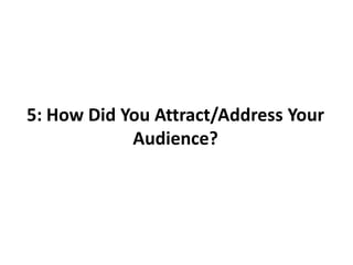 5: How Did You Attract/Address Your Audience?