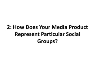 2: How Does Your Media Product Represent Particular Social Groups? 