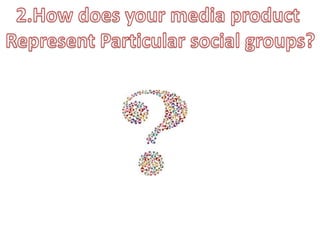2.How does your media product Represent Particular social groups?
