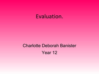 Evaluation. Charlotte Deborah Banister Year 12 