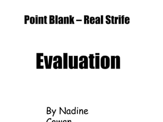 Point Blank – Real Strife,[object Object],Evaluation,[object Object],By Nadine Cowan,[object Object]