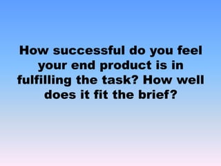 How successful do you feel your end product is in fulfilling the task? How well does it fit the brief?