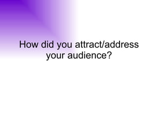 How did you attract/address your audience? 