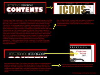 Contents page Title- I have kept my title, simple and eye-catching using the Gills Sans Ultra Bold font. I feel white is a colour associated with hip hop as it reflects the “cool” “calm” aspects of it therefore I coloured the word Contents in white. For both the contents page title and the Mast Head I used the same font. This was to keep a constant continuity of the magazine allowing it to look like the same magazine, a vital convention of magazines. I continued with the Gills Sans Ultra Bold text as I felt it looked simple but effective. Also it made it easier to stick to my house style as I used this text for the mast head. It also seems to be a font which has the cool aspect and feel due to the way it looks. Although the font for the contents text remained the same I changed the colours to cause my magazine to look more diverse. I felt adding the red outer glow to the word contents caused it to look more professional and improved the basic appearance. Finally I have placed the title contents in the middle of the page, this causes it to draw the audience in and makes it easier for the audience to navigate themselves. Like my title this title  is very simple, also again it is placed at the top in the centre making it easier for the audience to navigate themselves, again the title for this masthead is very bold and simple. Issue Number and Date- This is basic information about the magazine which keeps the audience informed, it also allows them to be up to date with the magazine. On other magazines I found that the Issue number and date was usually near the contents title, I kept with this convention by placing my issue number and date just above the contents title where it is clear and easy to identify. As you can see here the issue number and date is near the title that is referring to the contents page. 