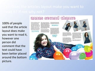 Q7: Does the articles layout make you want to read it? If not why not? 100% of people said that the article layout does make you want to read it, however one person did comment that the text could have been better placed around the bottom picture. 