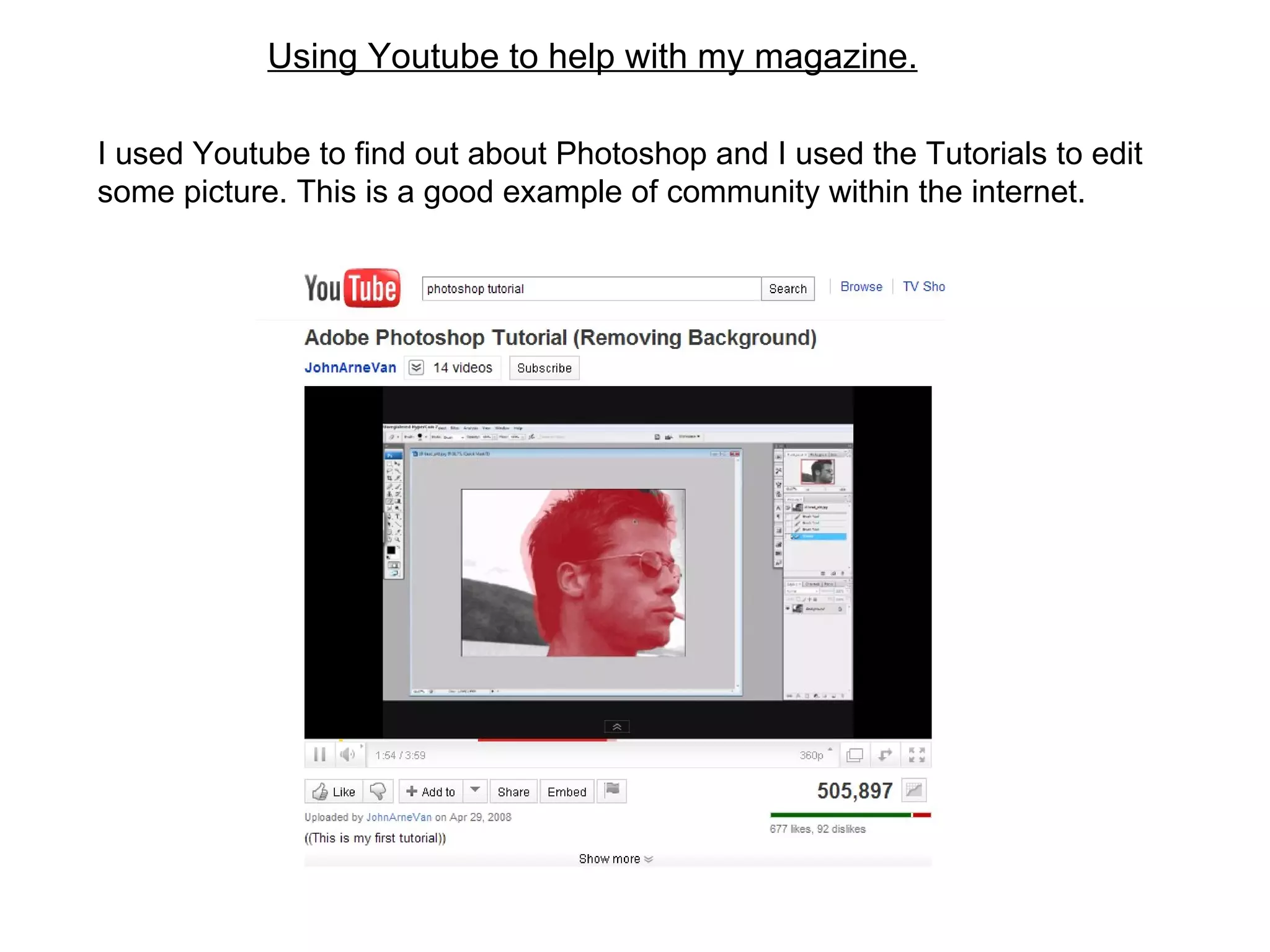 Using Youtube to help with my magazine. I used Youtube to find out about Photoshop and I used the Tutorials to edit some picture. This is a good example of community within the internet. 