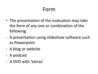FormThe presentation of the evaluation may take the form of any one or combination of the following:A presentation using slideshow software such as Powerpoint