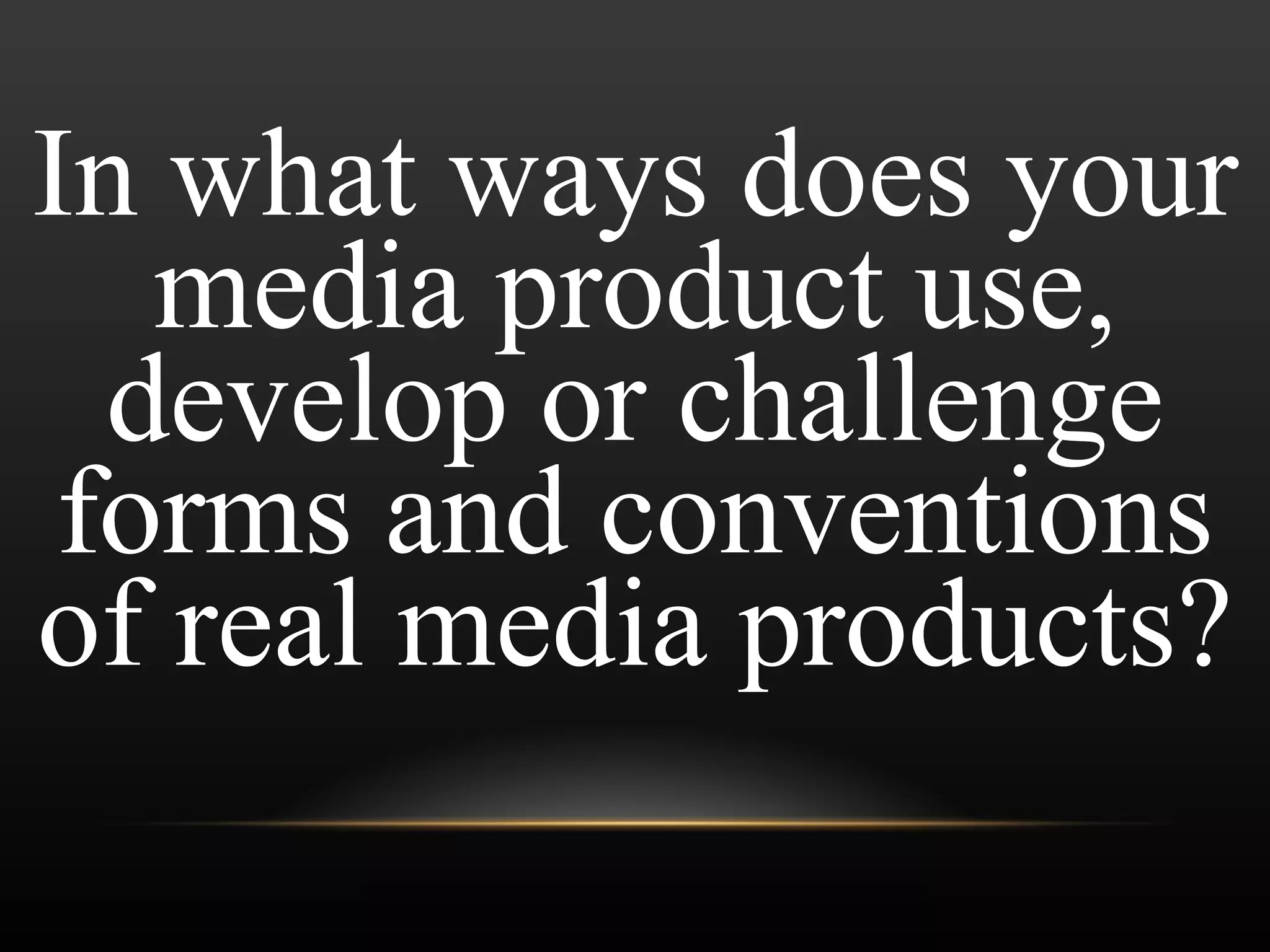 In what ways does your media product use, develop or challenge forms and conventions of real media products? 